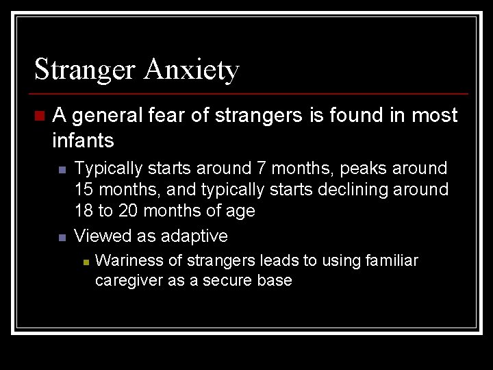 Stranger Anxiety n A general fear of strangers is found in most infants n