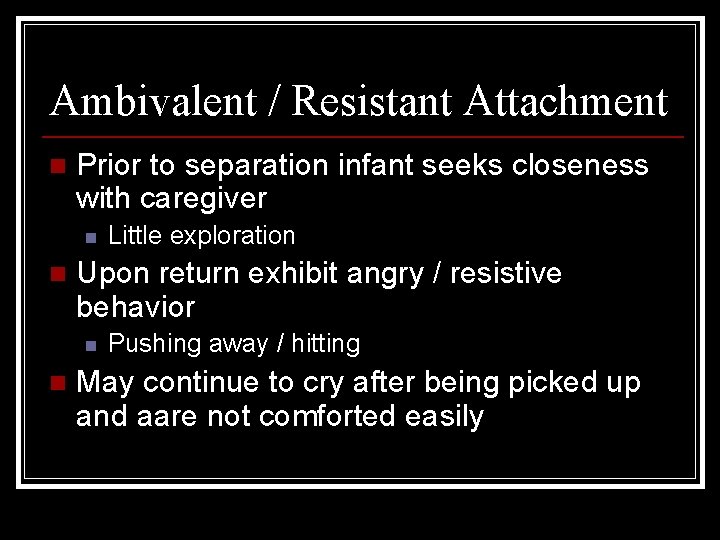 Ambivalent / Resistant Attachment n Prior to separation infant seeks closeness with caregiver n