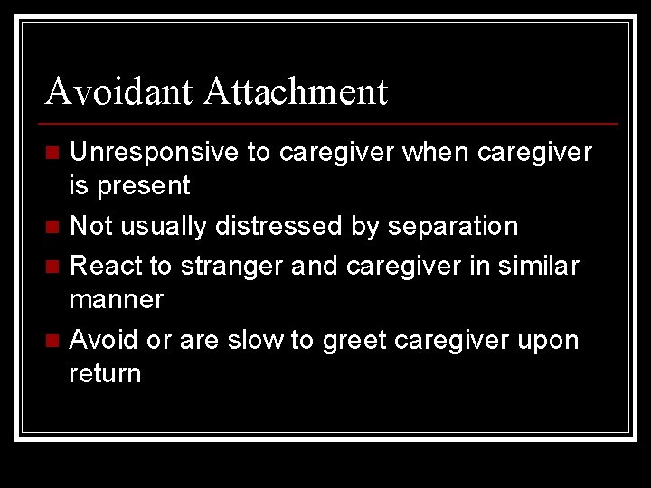 Avoidant Attachment Unresponsive to caregiver when caregiver is present n Not usually distressed by