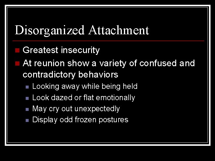Disorganized Attachment Greatest insecurity n At reunion show a variety of confused and contradictory