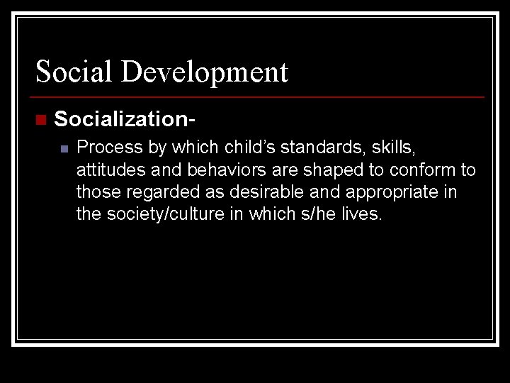 Social Development n Socializationn Process by which child’s standards, skills, attitudes and behaviors are