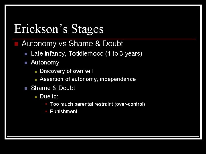 Erickson’s Stages n Autonomy vs Shame & Doubt n n Late infancy, Toddlerhood (1