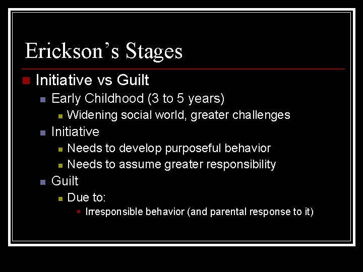 Erickson’s Stages n Initiative vs Guilt n Early Childhood (3 to 5 years) n