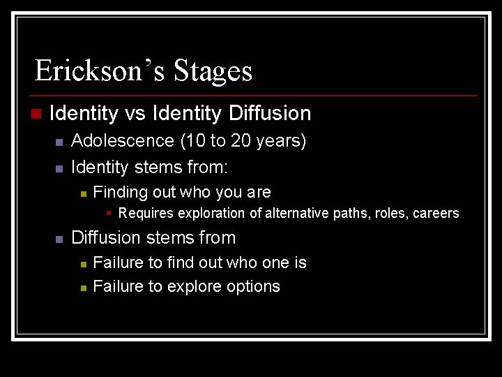 Erickson’s Stages n Identity vs Identity Diffusion n n Adolescence (10 to 20 years)