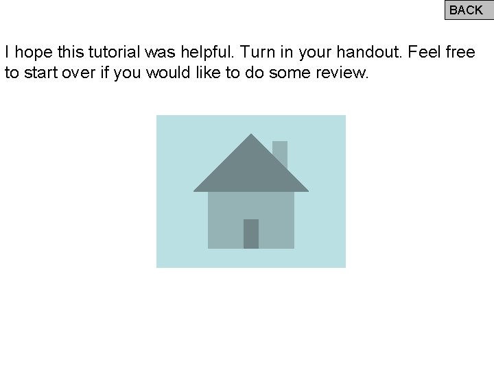 BACK I hope this tutorial was helpful. Turn in your handout. Feel free to