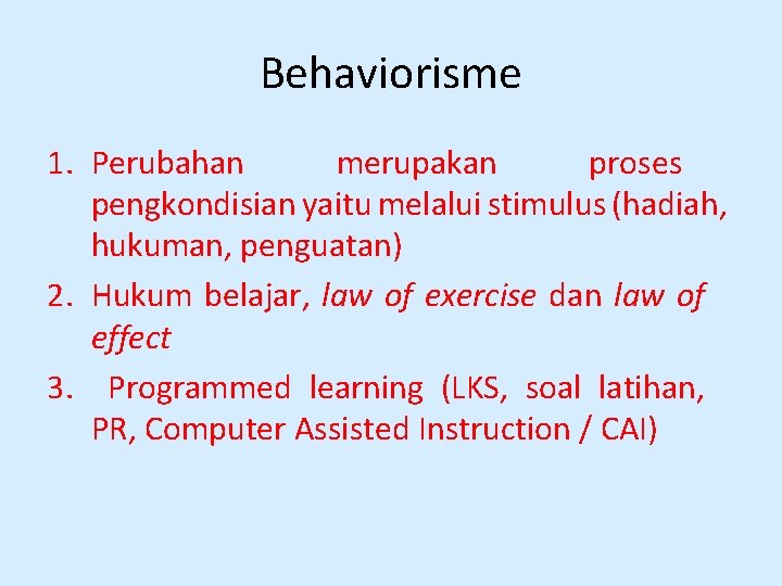 Behaviorisme 1. Perubahan merupakan proses pengkondisian yaitu melalui stimulus (hadiah, hukuman, penguatan) 2. Hukum