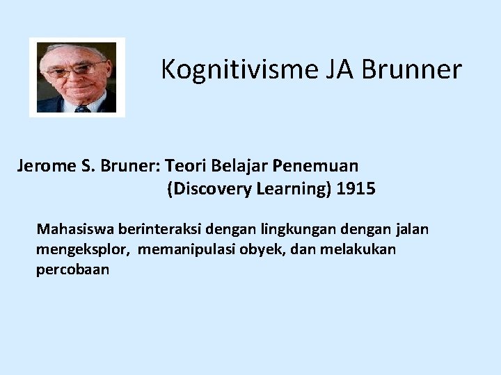 Kognitivisme JA Brunner Jerome S. Bruner: Teori Belajar Penemuan (Discovery Learning) 1915 Mahasiswa berinteraksi