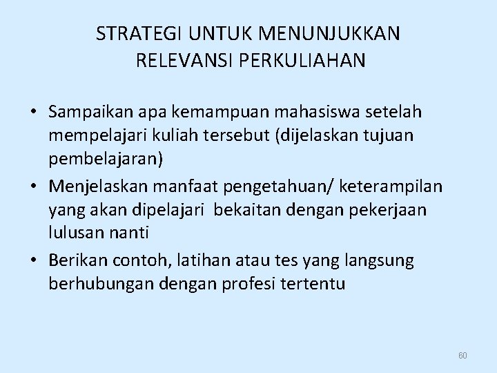 STRATEGI UNTUK MENUNJUKKAN RELEVANSI PERKULIAHAN • Sampaikan apa kemampuan mahasiswa setelah mempelajari kuliah tersebut