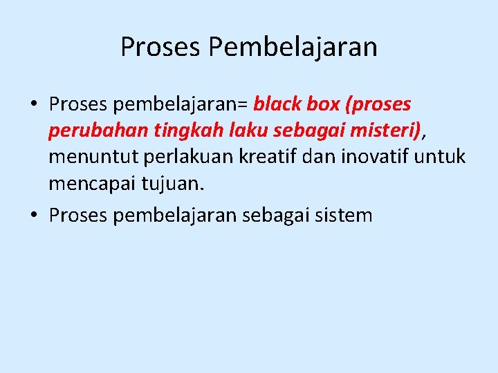 Proses Pembelajaran • Proses pembelajaran= black box (proses perubahan tingkah laku sebagai misteri), menuntut
