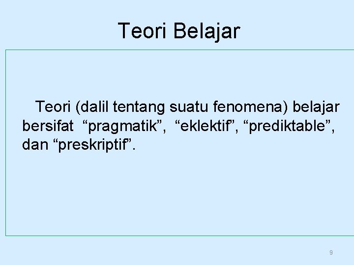 Teori Belajar Teori (dalil tentang suatu fenomena) belajar bersifat “pragmatik”, “eklektif”, “prediktable”, dan “preskriptif”.