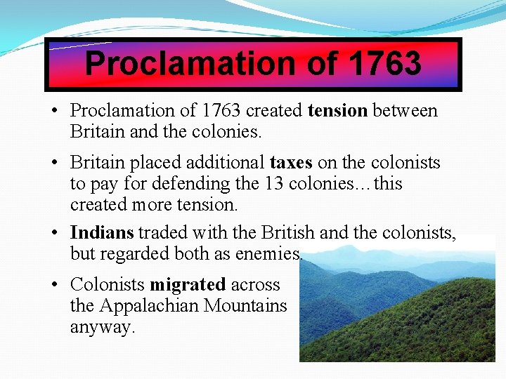 Proclamation of 1763 • Proclamation of 1763 created tension between Britain and the colonies. Proclamation of 1763 • Proclamation of 1763 created tension between Britain and the colonies.
