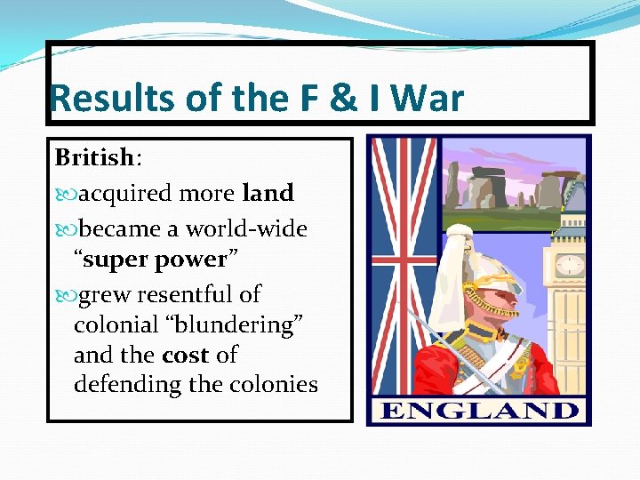 Results of the F & I War British: acquired more land became a world-wide