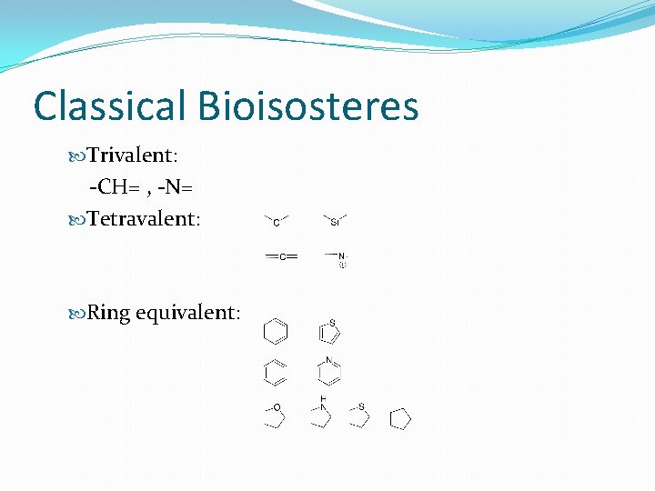 Classical Bioisosteres Trivalent: -CH= , -N= Tetravalent: Ring equivalent: 