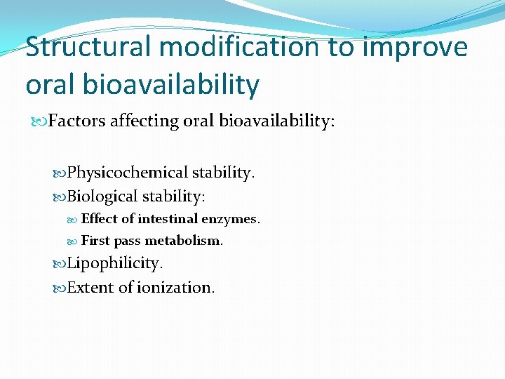 Structural modification to improve oral bioavailability Factors affecting oral bioavailability: Physicochemical stability. Biological stability: