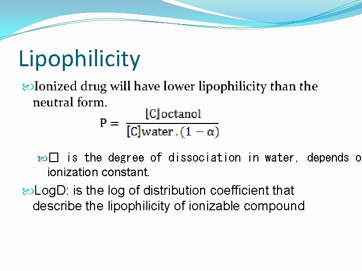 Lipophilicity Ionized drug will have lower lipophilicity than the neutral form. � is the