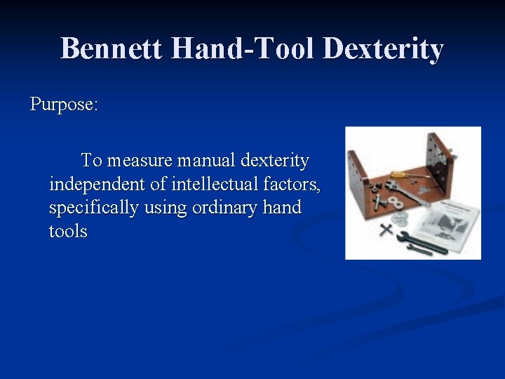 Bennett Hand-Tool Dexterity Purpose: To measure manual dexterity independent of intellectual factors, specifically using