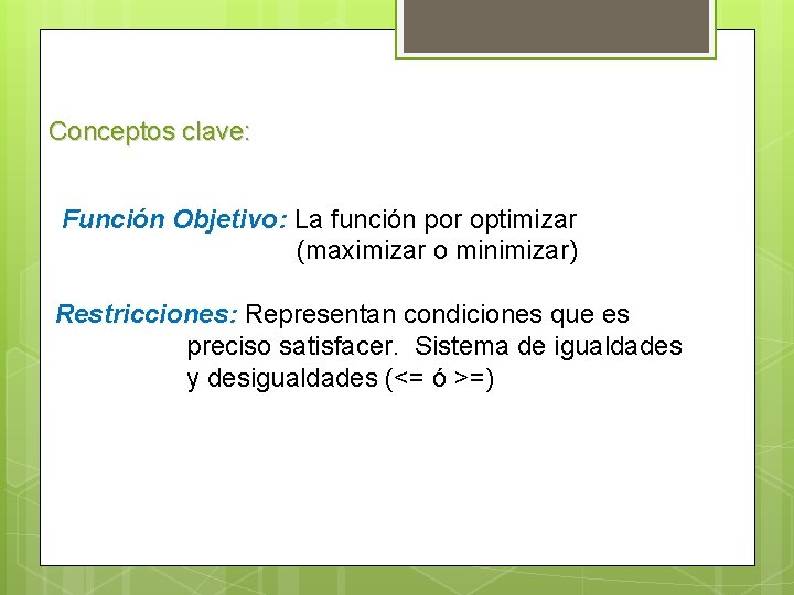 Conceptos clave: Función Objetivo: La función por optimizar (maximizar o minimizar) Restricciones: Representan condiciones