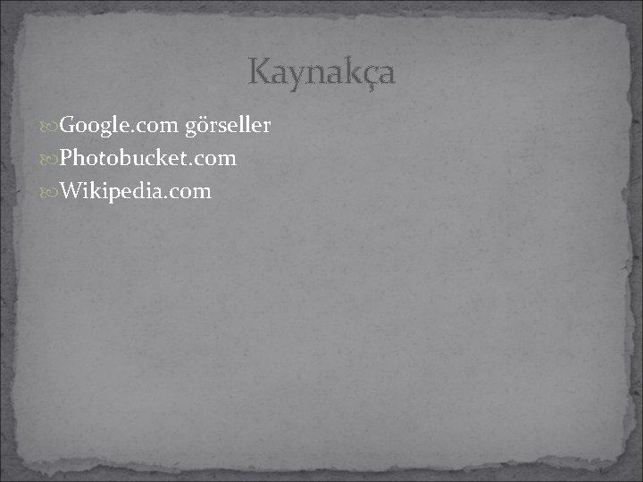 Kaynakça Google. com görseller Photobucket. com Wikipedia. com Kaynakça Google. com görseller Photobucket. com Wikipedia. com
