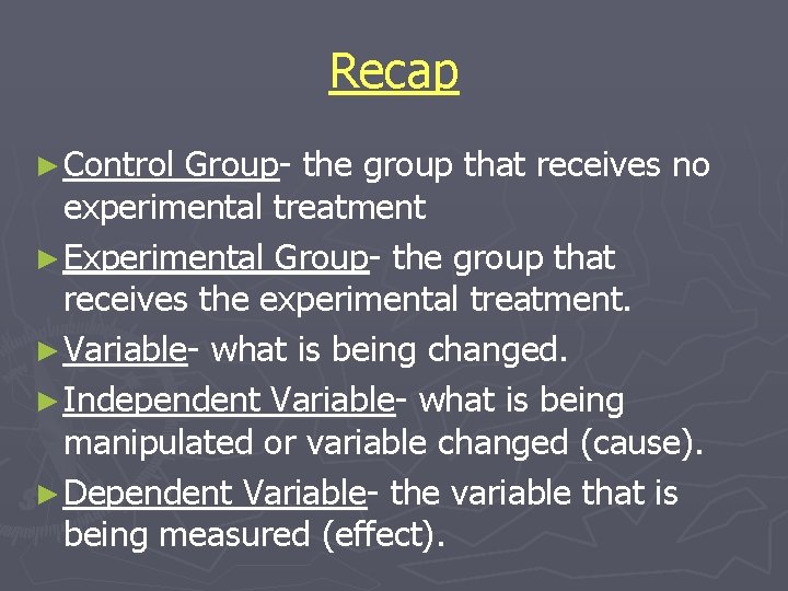 Recap ► Control Group- the group that receives no experimental treatment ► Experimental Group-