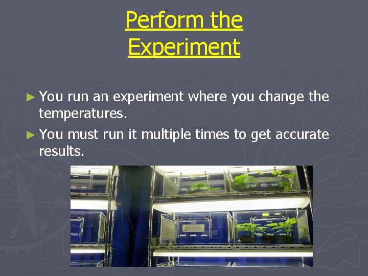 Perform the Experiment ► You run an experiment where you change the temperatures. ►