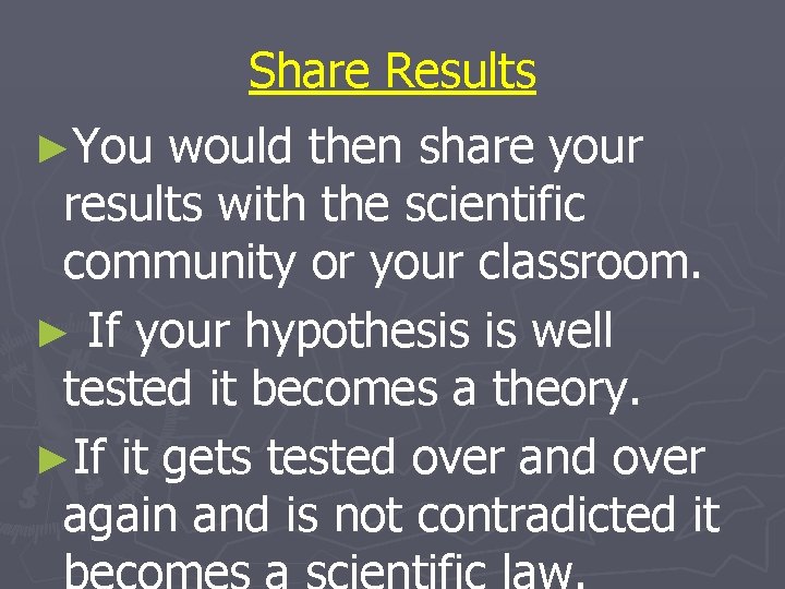 Share Results ►You would then share your results with the scientific community or your