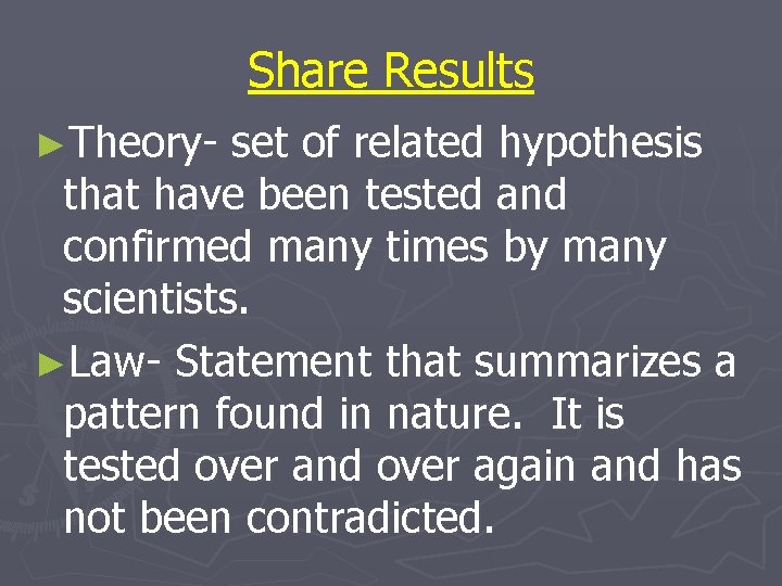 Share Results ►Theory- set of related hypothesis that have been tested and confirmed many