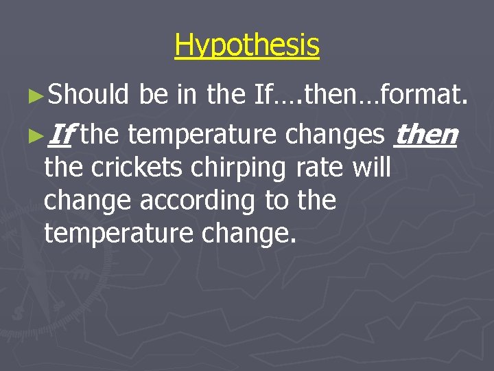 Hypothesis ►Should be in the If…. then…format. ►If the temperature changes then the crickets