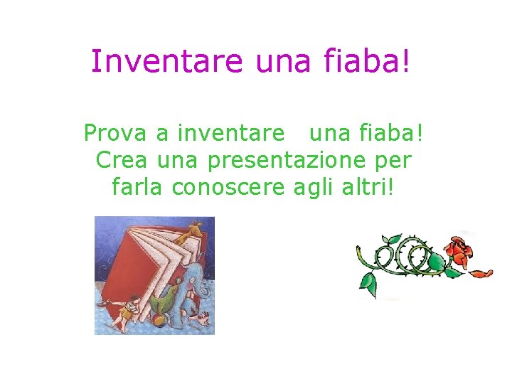 Inventare una fiaba! Prova a inventare una fiaba! Crea una presentazione per farla conoscere