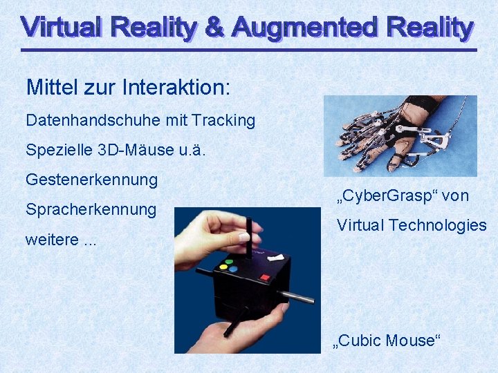 Mittel zur Interaktion: Datenhandschuhe mit Tracking Spezielle 3 D-Mäuse u. ä. Gestenerkennung Spracherkennung weitere.