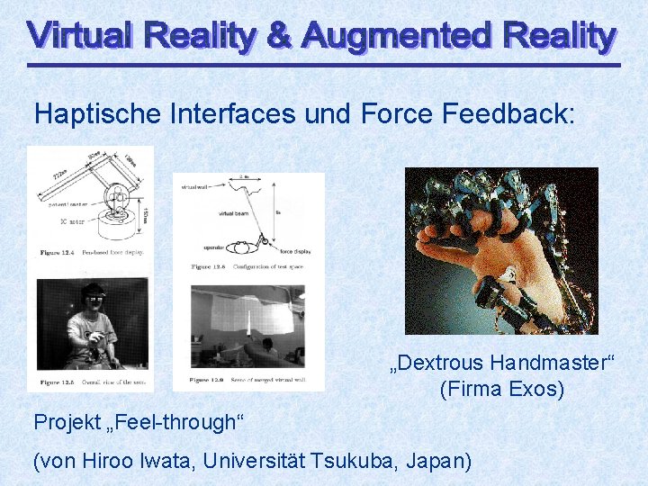 Haptische Interfaces und Force Feedback: „Dextrous Handmaster“ (Firma Exos) Projekt „Feel-through“ (von Hiroo Iwata,