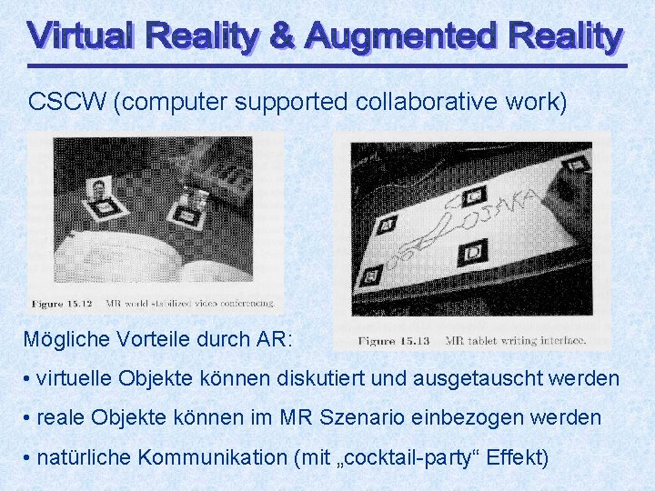 CSCW (computer supported collaborative work) Mögliche Vorteile durch AR: • virtuelle Objekte können diskutiert