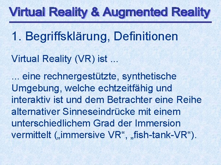 1. Begriffsklärung, Definitionen Virtual Reality (VR) ist. . . eine rechnergestützte, synthetische Umgebung, welche