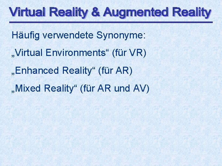 Häufig verwendete Synonyme: „Virtual Environments“ (für VR) „Enhanced Reality“ (für AR) „Mixed Reality“ (für