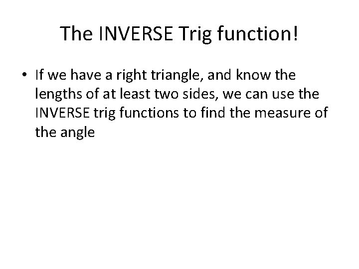The INVERSE Trig function! • If we have a right triangle, and know the