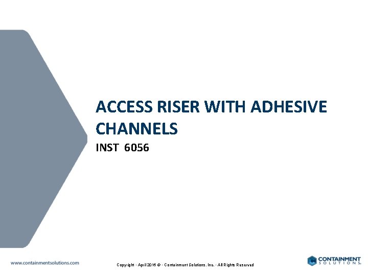 ACCESS RISER WITH ADHESIVE CHANNELS INST 6056 Copyright • April 2016 © • Containment