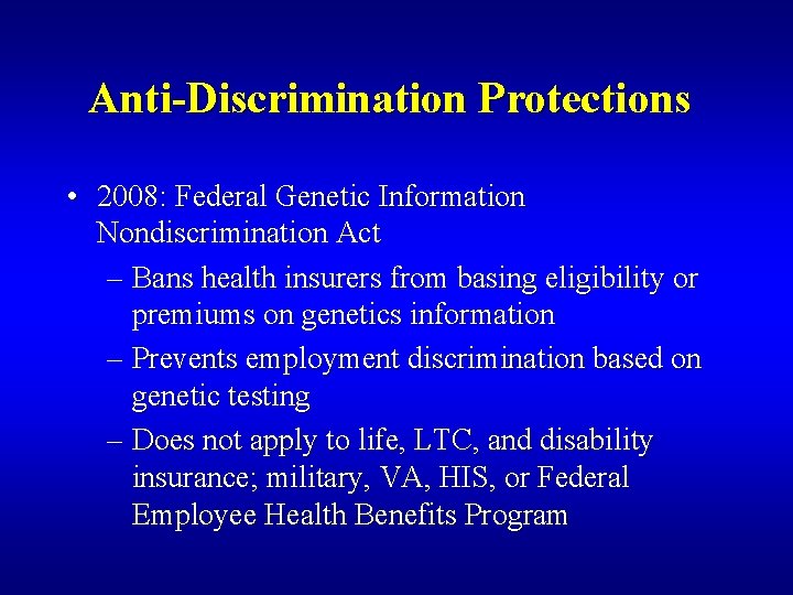 Anti-Discrimination Protections • 2008: Federal Genetic Information Nondiscrimination Act – Bans health insurers from