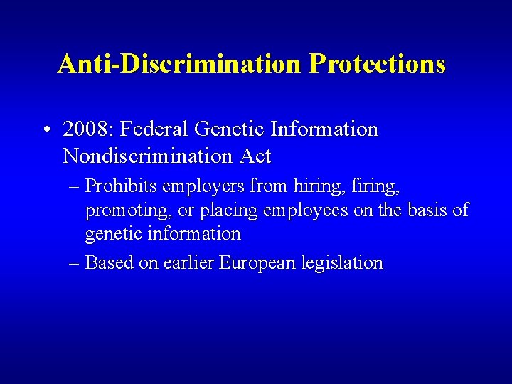 Anti-Discrimination Protections • 2008: Federal Genetic Information Nondiscrimination Act – Prohibits employers from hiring,