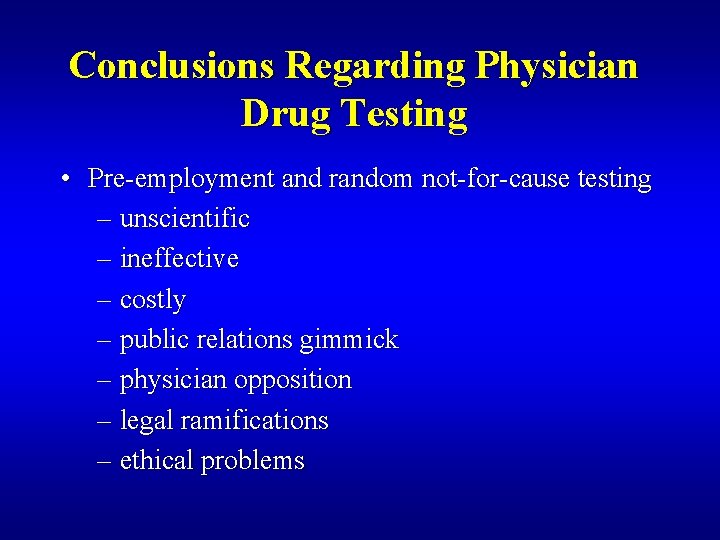 Conclusions Regarding Physician Drug Testing • Pre-employment and random not-for-cause testing – unscientific –