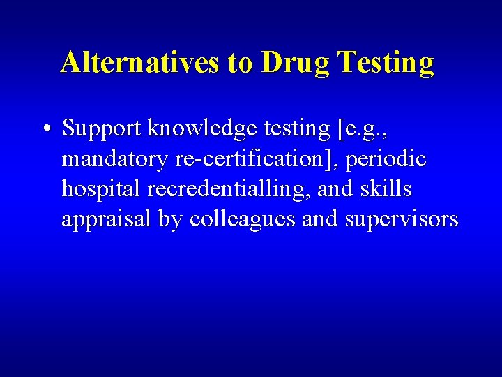 Alternatives to Drug Testing • Support knowledge testing [e. g. , mandatory re-certification], periodic