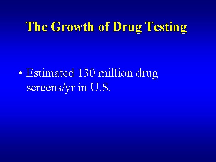 The Growth of Drug Testing • Estimated 130 million drug screens/yr in U. S.