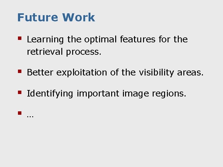 Future Work § Learning the optimal features for the retrieval process. § Better exploitation