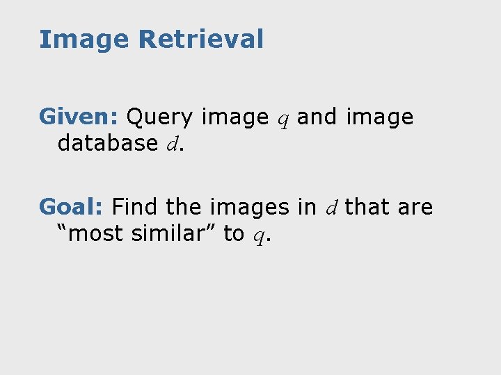 Image Retrieval Given: Query image q and image database d. Goal: Find the images