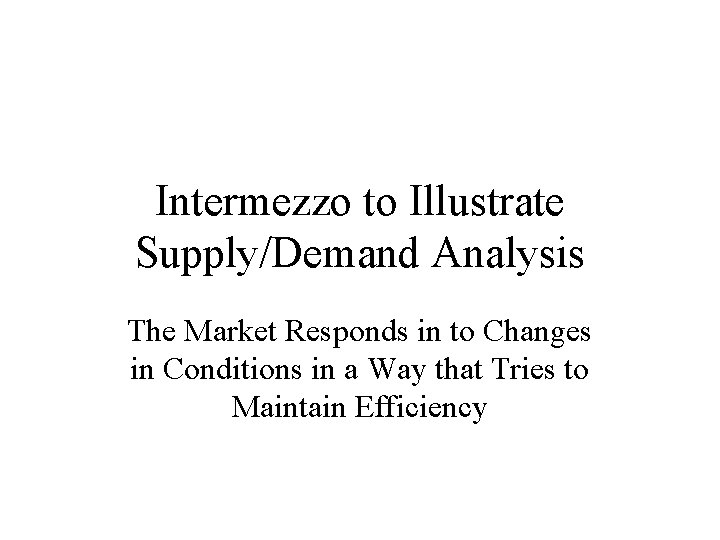 Intermezzo to Illustrate Supply/Demand Analysis The Market Responds in to Changes in Conditions in