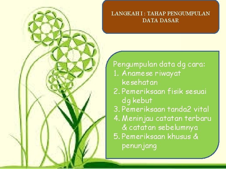 LANGKAH I : TAHAP PENGUMPULAN DATA DASAR Pengumpulan data dg cara: 1. Anamese riwayat