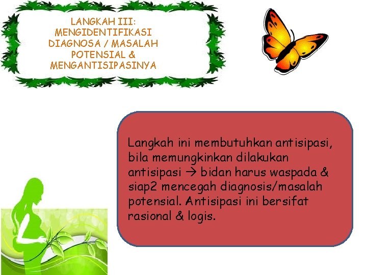 LANGKAH III: MENGIDENTIFIKASI DIAGNOSA / MASALAH POTENSIAL & MENGANTISIPASINYA Langkah ini membutuhkan antisipasi, bila