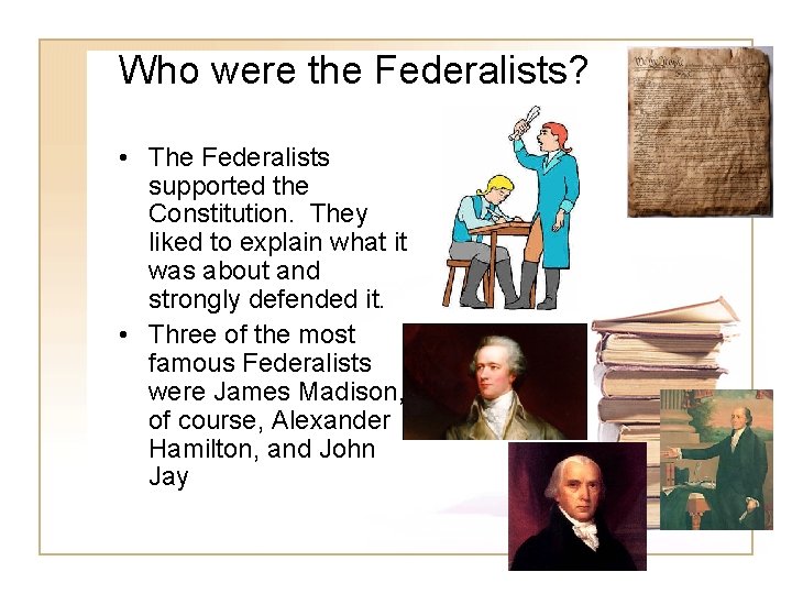 Who were the Federalists? • The Federalists supported the Constitution. They liked to explain