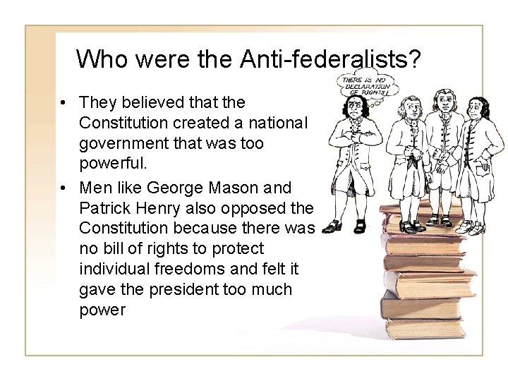 Who were the Anti-federalists? • They believed that the Constitution created a national government