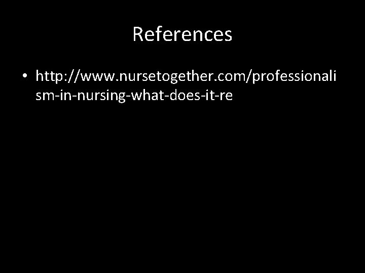 References • http: //www. nursetogether. com/professionali sm-in-nursing-what-does-it-re 