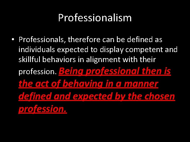 Professionalism • Professionals, therefore can be defined as individuals expected to display competent and