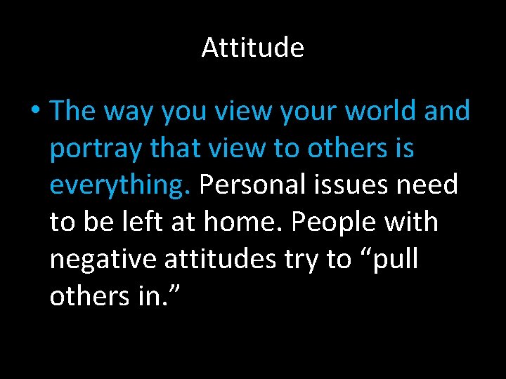 Attitude • The way you view your world and portray that view to others